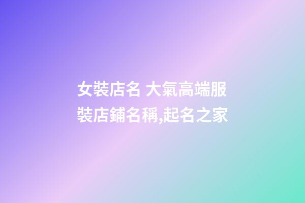 女裝店名 大氣高端服裝店鋪名稱,起名之家